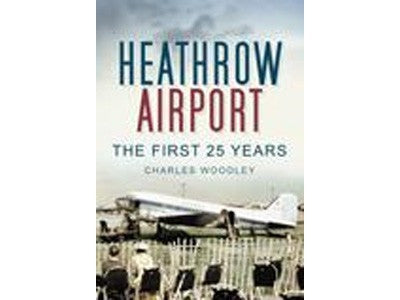 9780752453002 | The History Press Books | Heathrow Airport - The First 25 Years - Charles Woodley