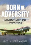 Born of Adversity Britain's airlines 1919-1963 book by Guy Halford-Macleod from Amberley Publishing.