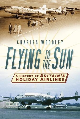 9780750956604| The History Press Ltd|Flying to the Sun A History of Britain's Holiday Airlines By Charles Woodley