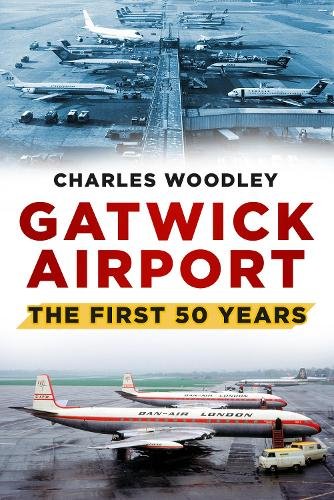 9780752488073| The History Press Ltd |Gatwick Airport The First 50 Years By Charles Woodley