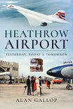 9781526759184 | Pen & Sword Aviation Books | HEATHROW AIRPORT - Yesterday,Today & Tomorrow - Alan Gallop