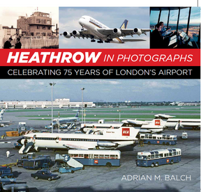 9780750996754 | The History Press Books | Heathrow in Photographs - Celebrating 75 Years of London's Airport - by Adrian M. Balch (2nd edition, softback)